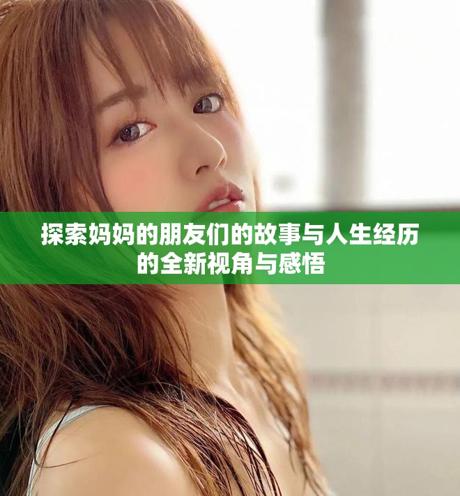 探索妈妈的朋友们的故事与人生经历的全新视角与感悟