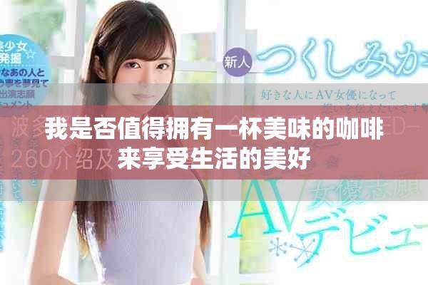 我是否值得拥有一杯美味的咖啡来享受生活的美好