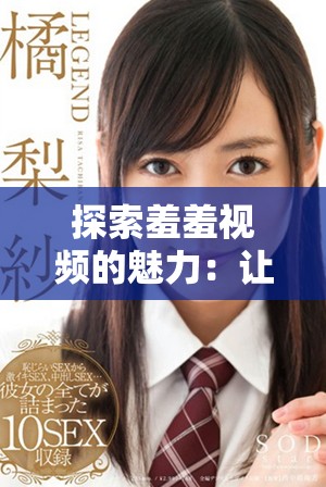 探索羞羞视频的魅力：让你享受刺激与欢愉的全新体验