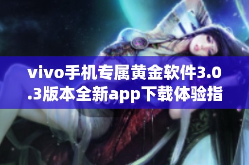 vivo手机专属黄金软件3.0.3版本全新app下载体验指南