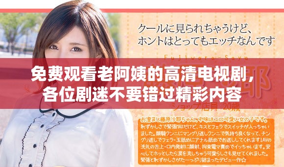 免费观看老阿姨的高清电视剧，各位剧迷不要错过精彩内容