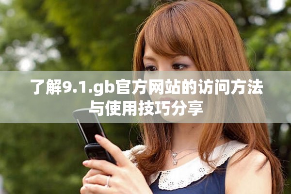 了解9.1.gb官方网站的访问方法与使用技巧分享