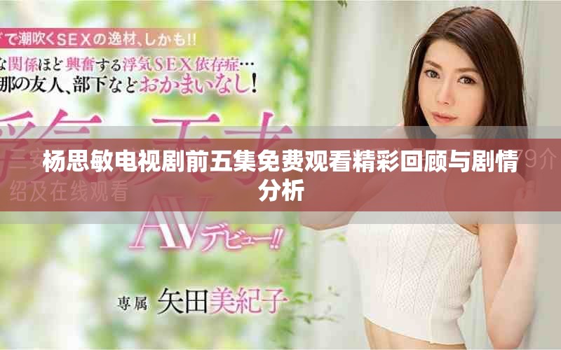 杨思敏电视剧前五集免费观看精彩回顾与剧情分析