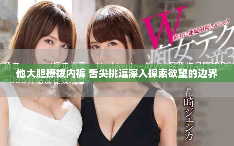 他大胆撩拨内裤 舌尖挑逗深入探索欲望的边界
