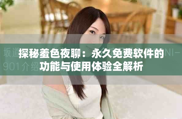 探秘羞色夜聊：永久免费软件的功能与使用体验全解析