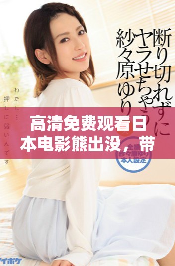 高清免费观看日本电影熊出没，带你领略不一样的故事世界