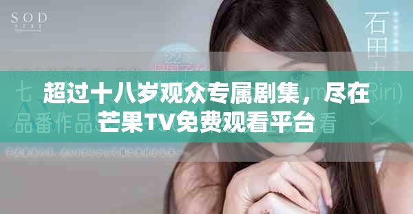 超过十八岁观众专属剧集，尽在芒果TV免费观看平台