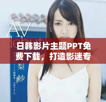 日韩影片主题PPT免费下载，打造影迷专属精彩展示模板