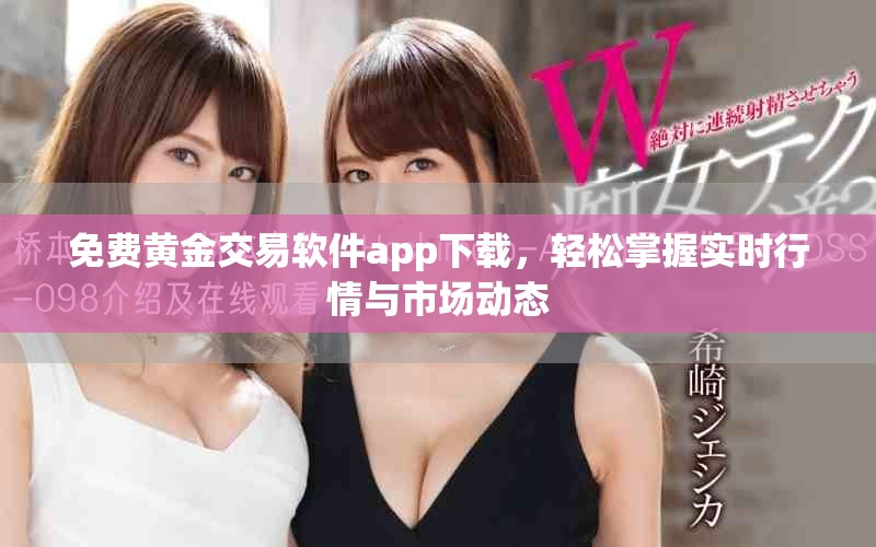 免费黄金交易软件app下载，轻松掌握实时行情与市场动态