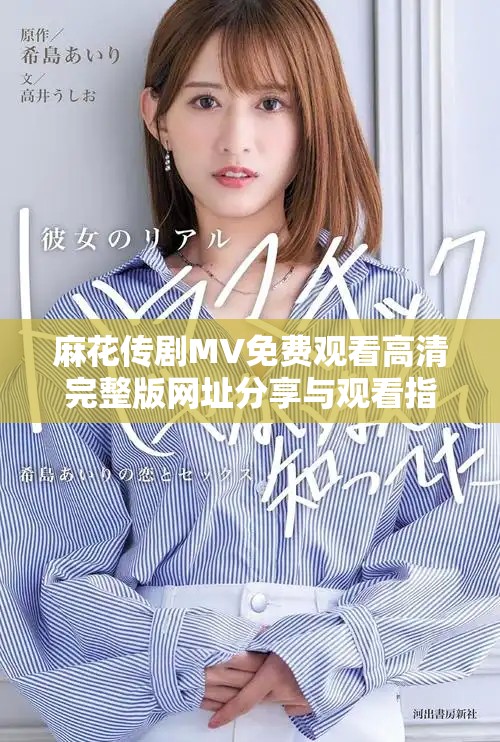 麻花传剧MV免费观看高清完整版网址分享与观看指南