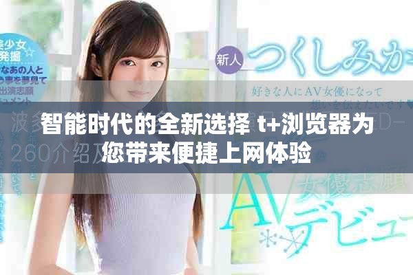 智能时代的全新选择 t+浏览器为您带来便捷上网体验