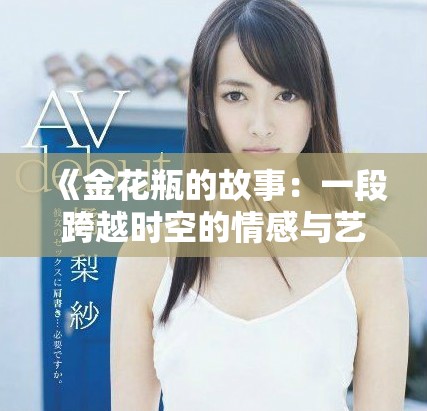 《金花瓶的故事：一段跨越时空的情感与艺术传奇》