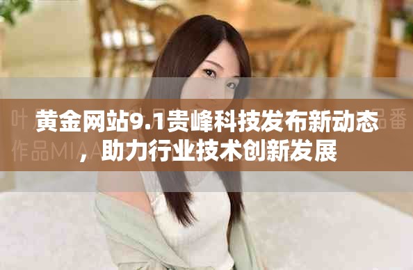 黄金网站9.1贵峰科技发布新动态，助力行业技术创新发展