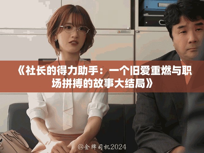 《社长的得力助手：一个旧爱重燃与职场拼搏的故事大结局》