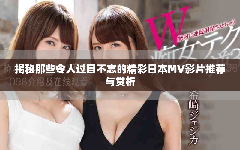 揭秘那些令人过目不忘的精彩日本MV影片推荐与赏析