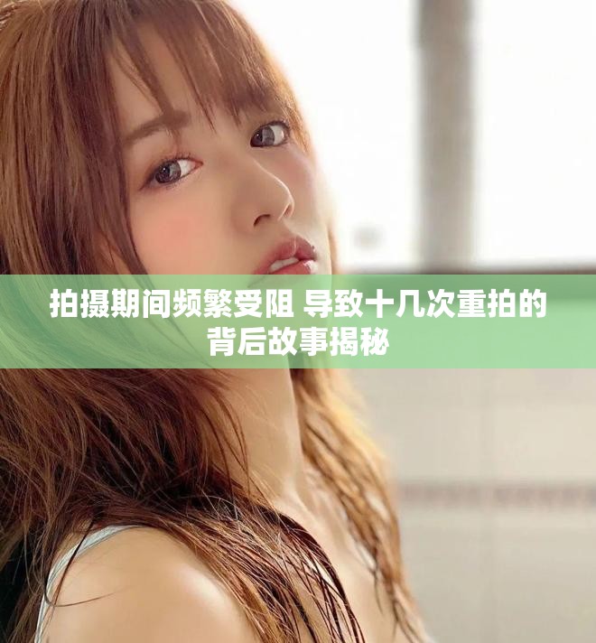 拍摄期间频繁受阻 导致十几次重拍的背后故事揭秘