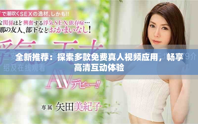 全新推荐：探索多款免费真人视频应用，畅享高清互动体验