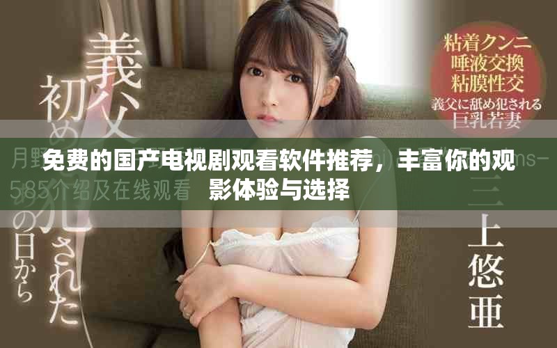 免费的国产电视剧观看软件推荐，丰富你的观影体验与选择