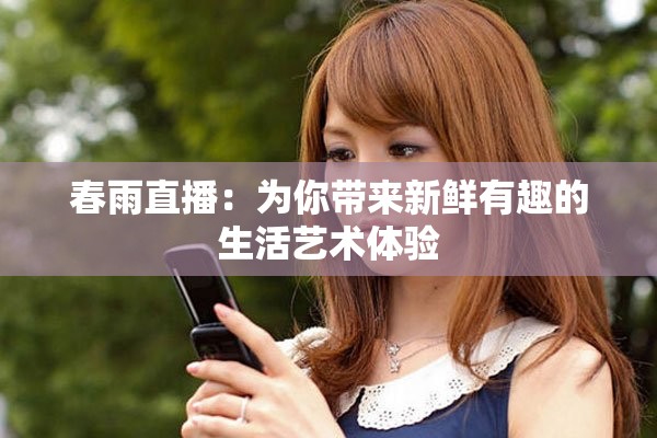 春雨直播：为你带来新鲜有趣的生活艺术体验