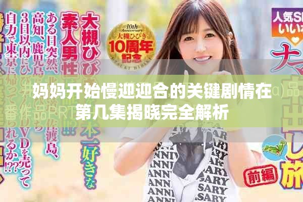 妈妈开始慢迎迎合的关键剧情在第几集揭晓完全解析