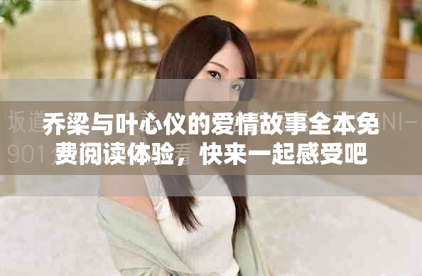 乔梁与叶心仪的爱情故事全本免费阅读体验，快来一起感受吧