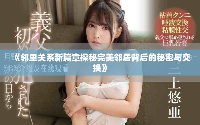 《邻里关系新篇章探秘完美邻居背后的秘密与交换》