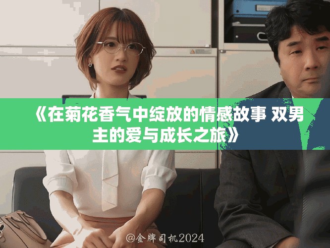 《在菊花香气中绽放的情感故事 双男主的爱与成长之旅》