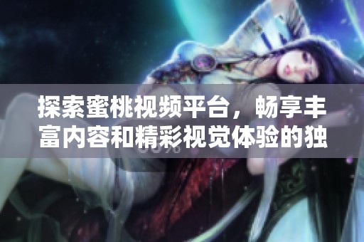 探索蜜桃视频平台，畅享丰富内容和精彩视觉体验的独特旅程