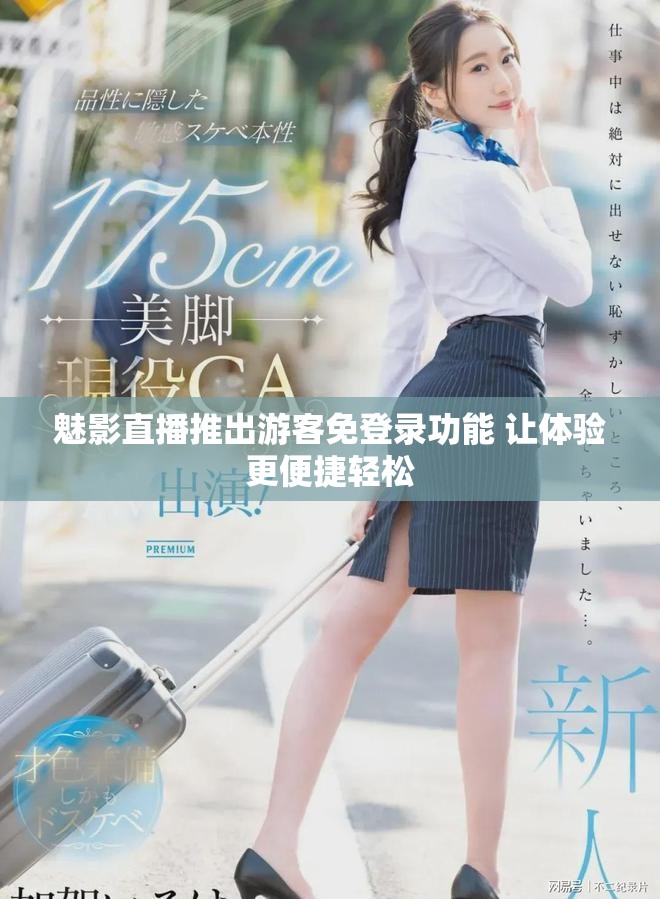 魅影直播推出游客免登录功能 让体验更便捷轻松