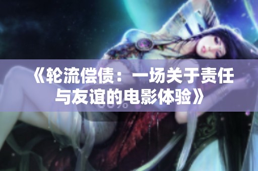 《轮流偿债：一场关于责任与友谊的电影体验》