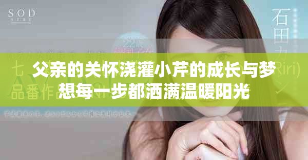 父亲的关怀浇灌小芹的成长与梦想每一步都洒满温暖阳光