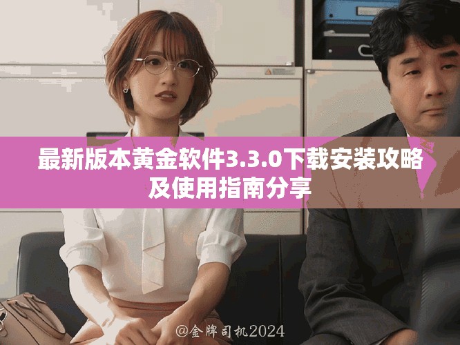 最新版本黄金软件3.3.0下载安装攻略及使用指南分享