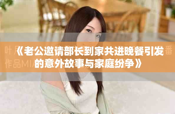 《老公邀请部长到家共进晚餐引发的意外故事与家庭纷争》