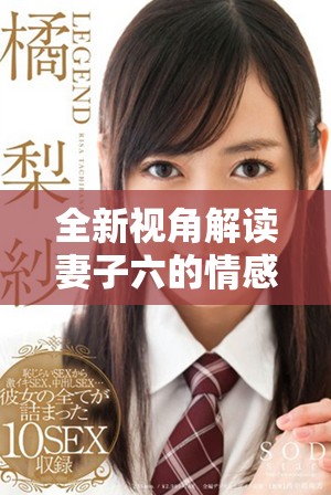 全新视角解读妻子六的情感纠葛，免费完整版电视剧欣赏指南