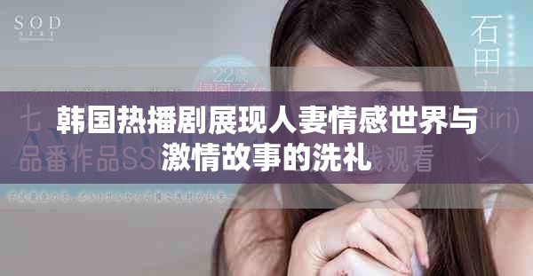 韩国热播剧展现人妻情感世界与激情故事的洗礼