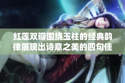 红莲双瓣围绕玉柱的经典韵律展现出诗意之美的四句佳句
