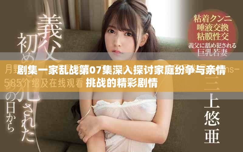 剧集一家乱战第07集深入探讨家庭纷争与亲情挑战的精彩剧情