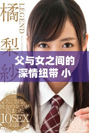 父与女之间的深情纽带 小芹在爸爸的关怀中茁壮成长