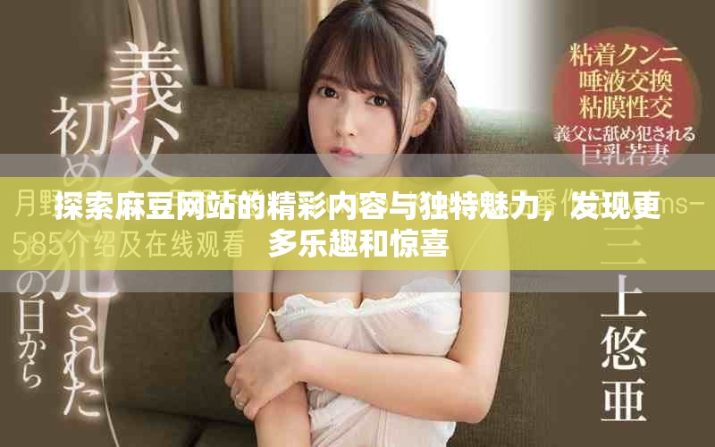 探索麻豆网站的精彩内容与独特魅力，发现更多乐趣和惊喜