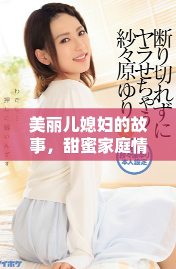 美丽儿媳妇的故事，甜蜜家庭情感电视剧免费观看完整版