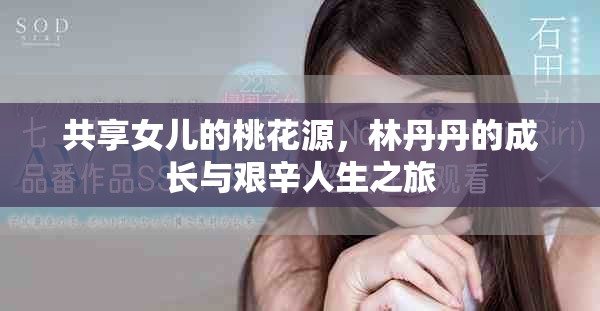 共享女儿的桃花源，林丹丹的成长与艰辛人生之旅