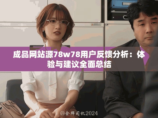 成品网站源78w78用户反馈分析：体验与建议全面总结