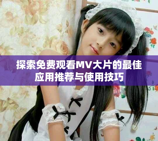 探索免费观看MV大片的最佳应用推荐与使用技巧