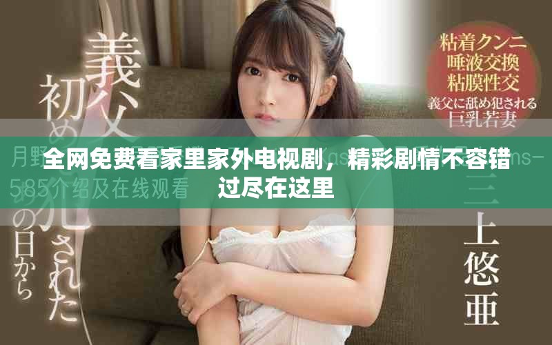 全网免费看家里家外电视剧，精彩剧情不容错过尽在这里