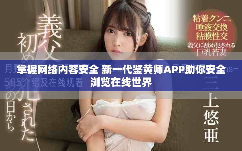 掌握网络内容安全 新一代鉴黄师APP助你安全浏览在线世界