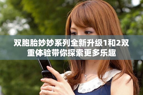 双胞胎妙妙系列全新升级1和2双重体验带你探索更多乐趣