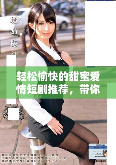 轻松愉快的甜蜜爱情短剧推荐，带你走进甜宠的梦幻世界