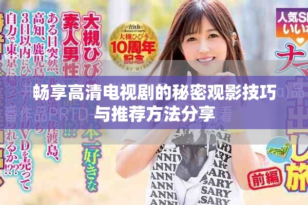 畅享高清电视剧的秘密观影技巧与推荐方法分享
