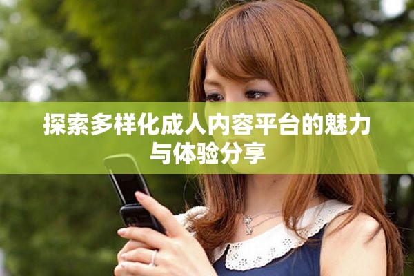 探索多样化成人内容平台的魅力与体验分享