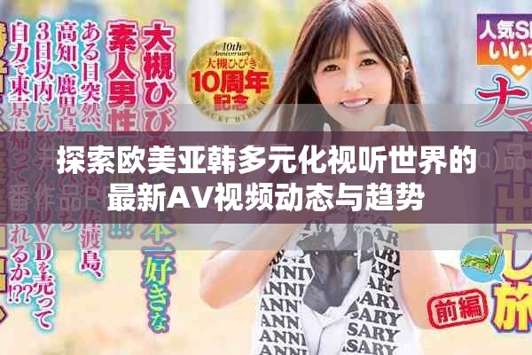 探索欧美亚韩多元化视听世界的最新AV视频动态与趋势